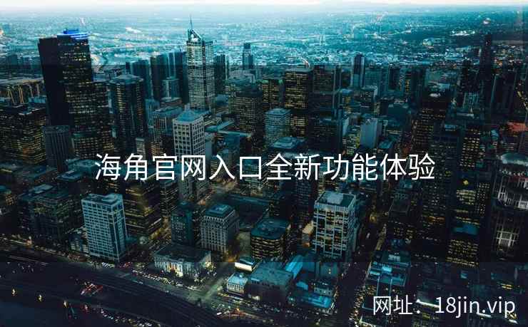 海角官网入口全新功能体验