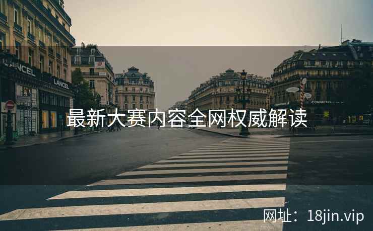 最新大赛内容全网权威解读