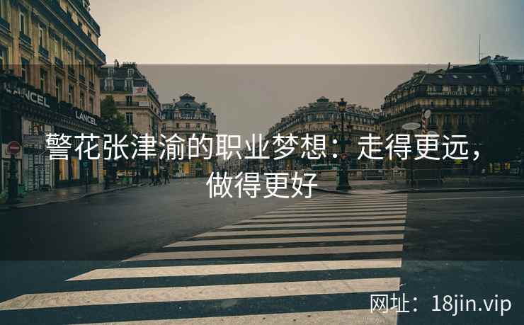 警花张津渝的职业梦想：走得更远，做得更好
