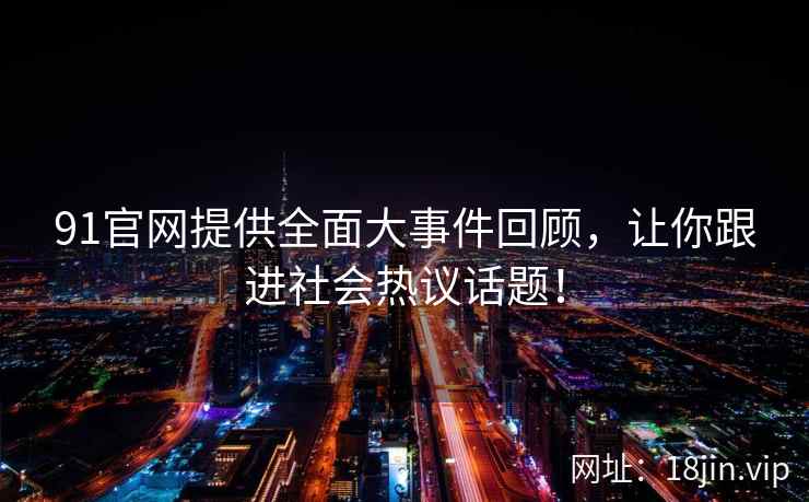 91官网提供全面大事件回顾，让你跟进社会热议话题！