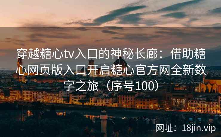 穿越糖心tv入口的神秘长廊：借助糖心网页版入口开启糖心官方网全新数字之旅（序号100）