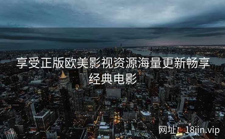 享受正版欧美影视资源海量更新畅享经典电影