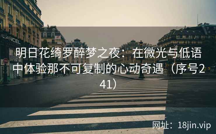 明日花绮罗醉梦之夜：在微光与低语中体验那不可复制的心动奇遇（序号241）
