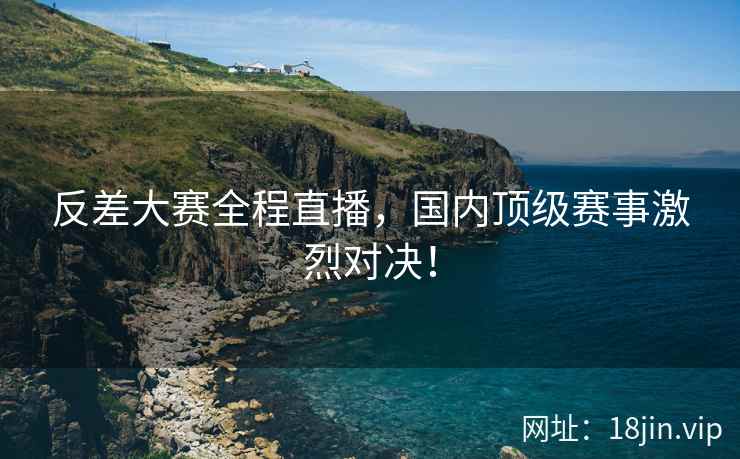 反差大赛全程直播，国内顶级赛事激烈对决！