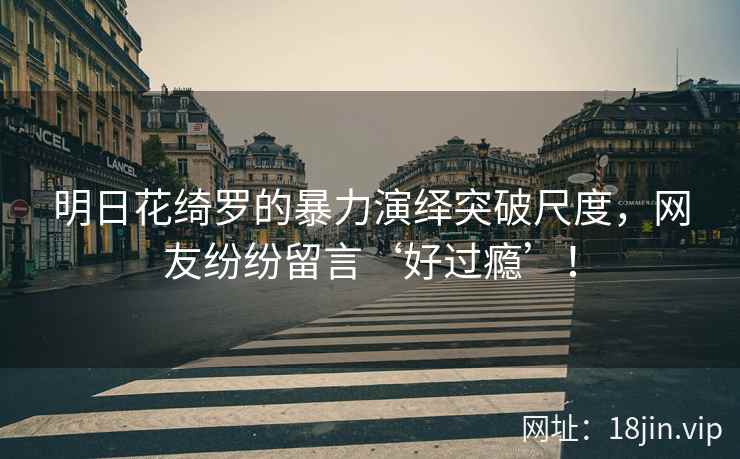 明日花绮罗的暴力演绎突破尺度，网友纷纷留言‘好过瘾’！
