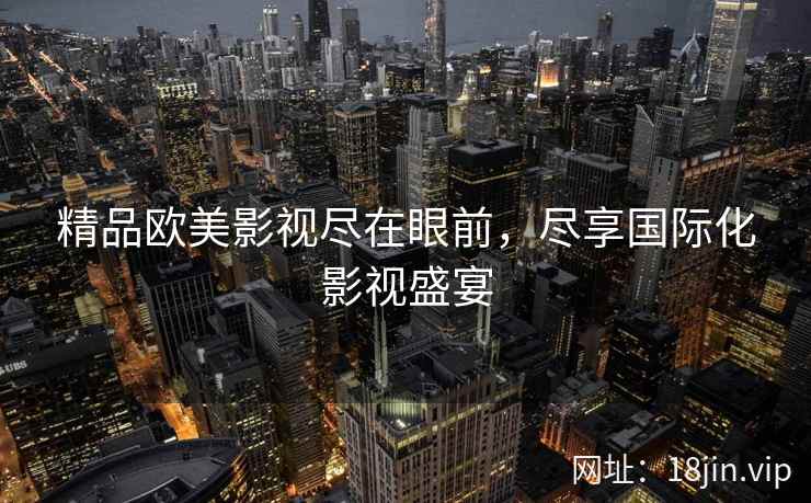 精品欧美影视尽在眼前，尽享国际化影视盛宴