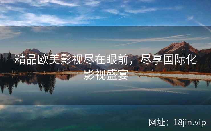 精品欧美影视尽在眼前，尽享国际化影视盛宴