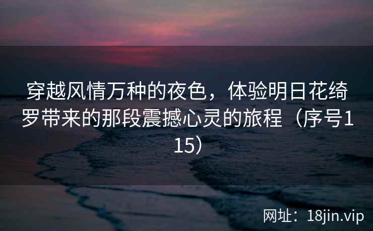 穿越风情万种的夜色，体验明日花绮罗带来的那段震撼心灵的旅程（序号115）