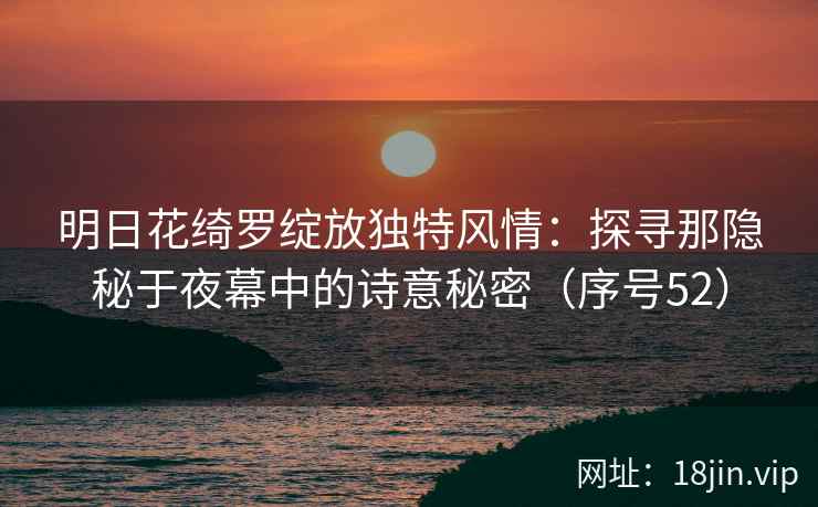 明日花绮罗绽放独特风情：探寻那隐秘于夜幕中的诗意秘密（序号52）