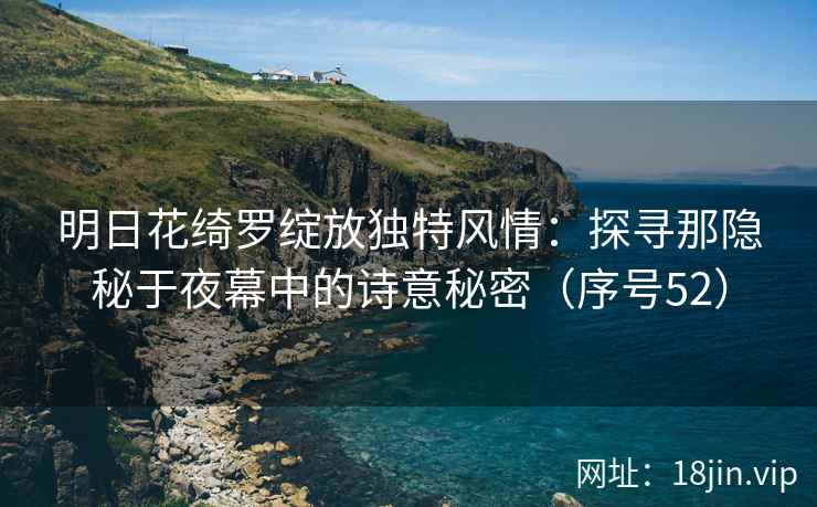 明日花绮罗绽放独特风情：探寻那隐秘于夜幕中的诗意秘密（序号52）