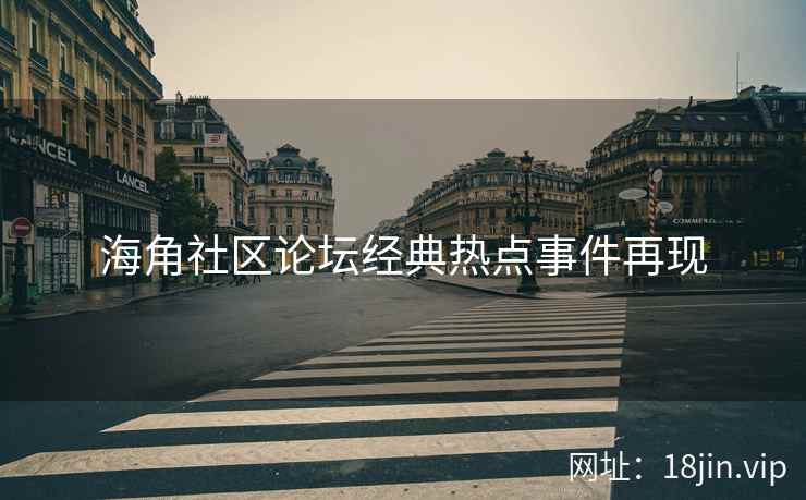 海角社区论坛经典热点事件再现