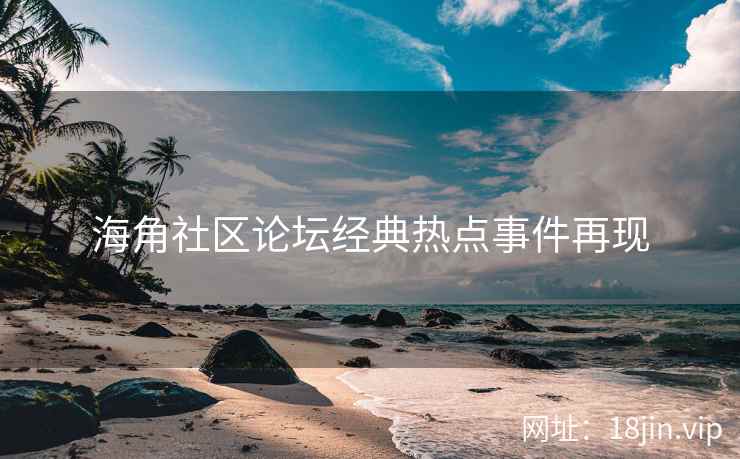 海角社区论坛经典热点事件再现