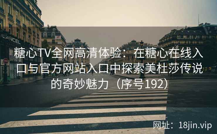 糖心TV全网高清体验：在糖心在线入口与官方网站入口中探索美杜莎传说的奇妙魅力（序号192）