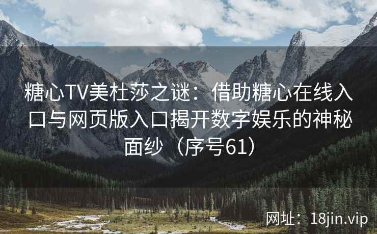 糖心TV美杜莎之谜：借助糖心在线入口与网页版入口揭开数字娱乐的神秘面纱（序号61）